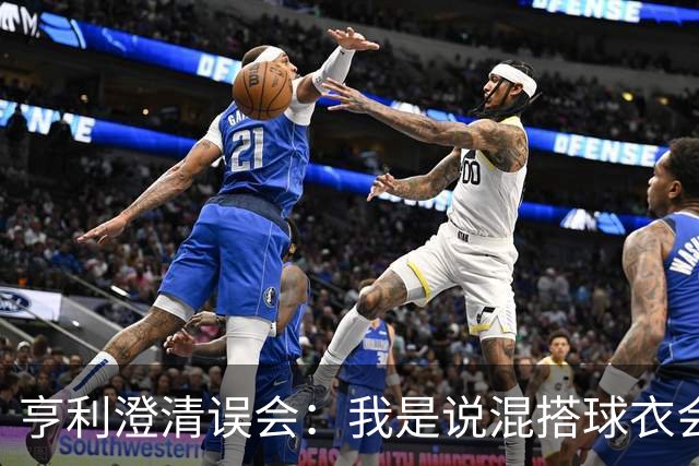 亨利澄清误会：我是说混搭球衣会带来厄运，并不是说尼日利亚坏话